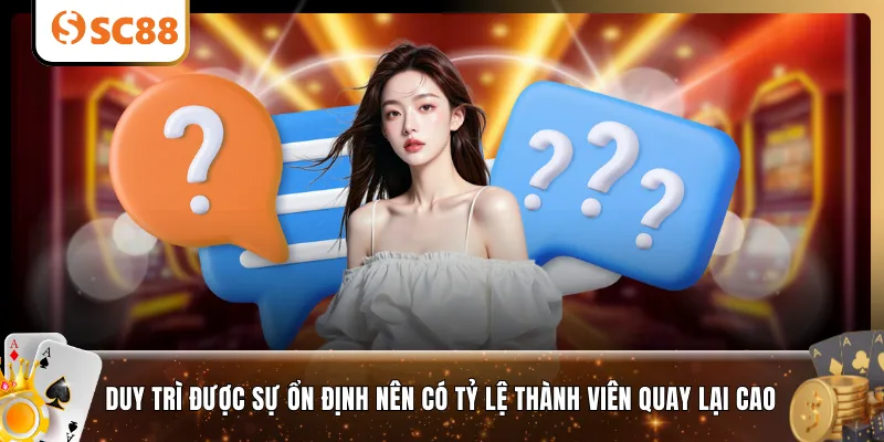 Duy trì được sự ổn định nên có tỷ lệ thành viên quay lại cao