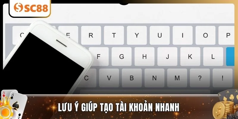 Lưu ý giúp tạo tài khoản nhanh